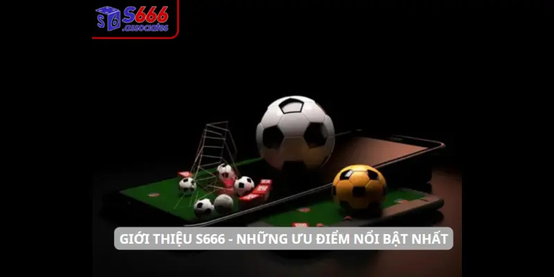 Giới thiệu S666 - Những ưu điểm nổi bật nhất