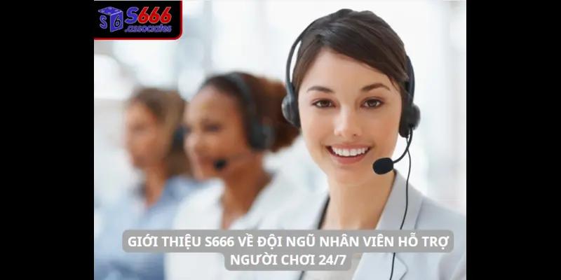 Giới thiệu S666 về đội ngũ nhân viên hỗ trợ người chơi 24/7